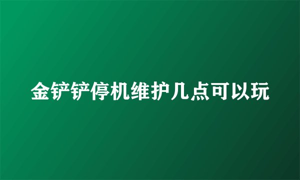 金铲铲停机维护几点可以玩