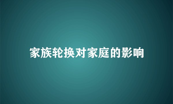 家族轮换对家庭的影响