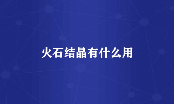 火石结晶有什么用