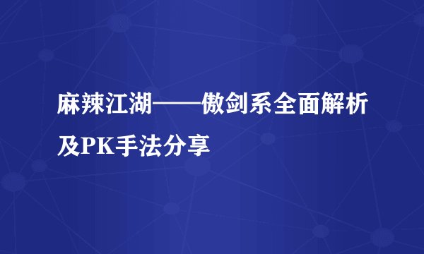 麻辣江湖——傲剑系全面解析及PK手法分享