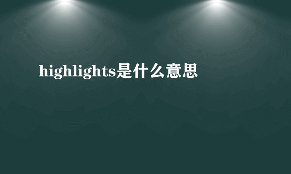 highlights是什么意思