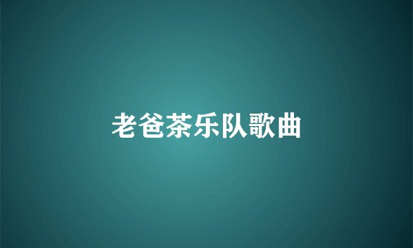老爸茶乐队歌曲