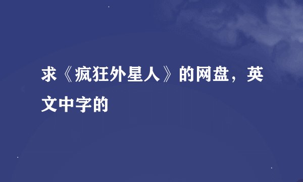 求《疯狂外星人》的网盘，英文中字的