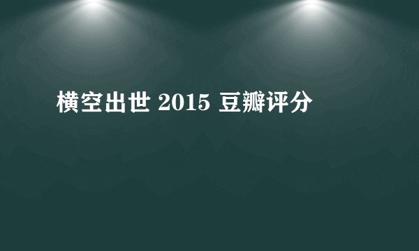横空出世 2015 豆瓣评分