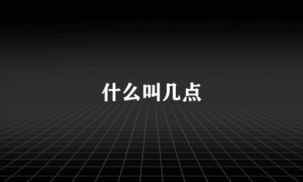 什么叫几点