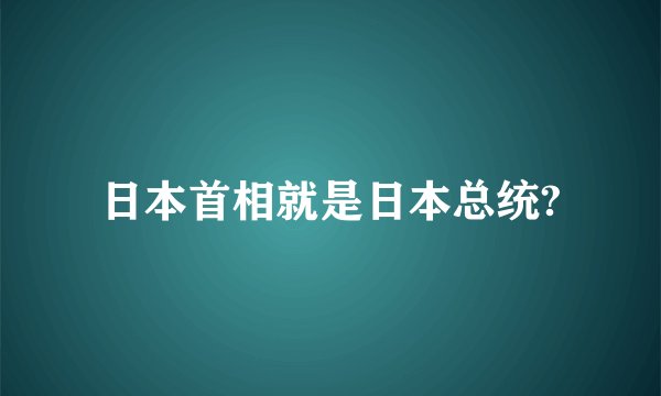 日本首相就是日本总统?