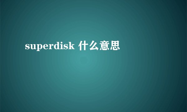 superdisk 什么意思