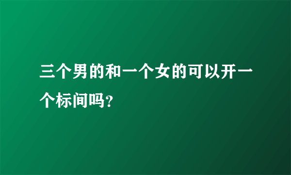 三个男的和一个女的可以开一个标间吗？