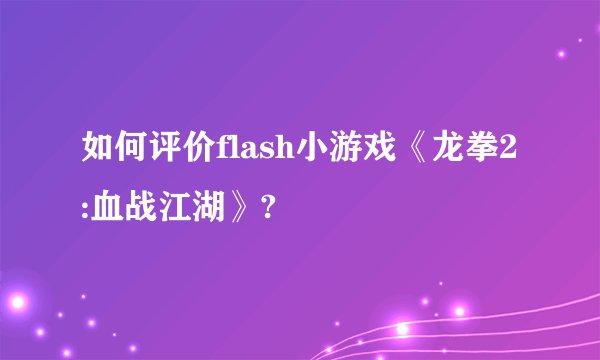 如何评价flash小游戏《龙拳2:血战江湖》?