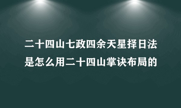 二十四山七政四余天星择日法是怎么用二十四山掌诀布局的