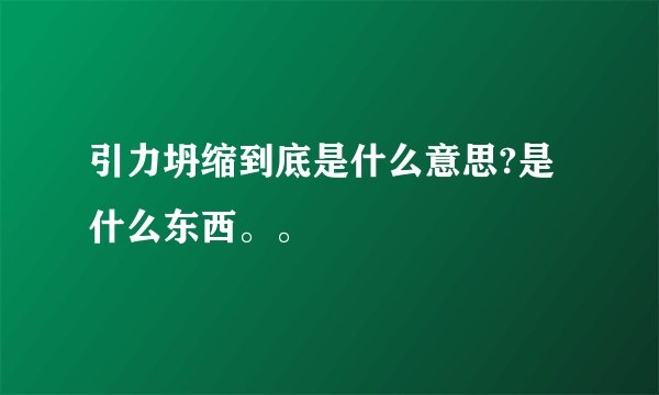 引力坍缩到底是什么意思?是什么东西。。