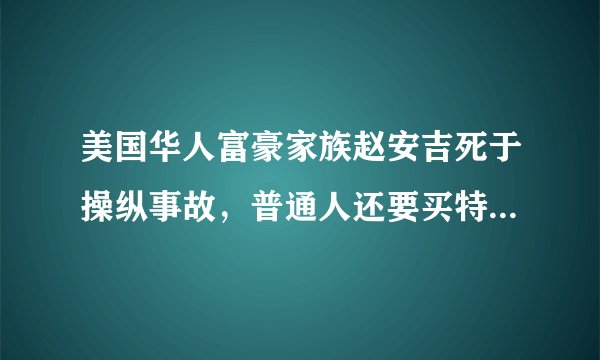 美国华人富豪家族赵安吉死于操纵事故，普通人还要买特斯拉吗？