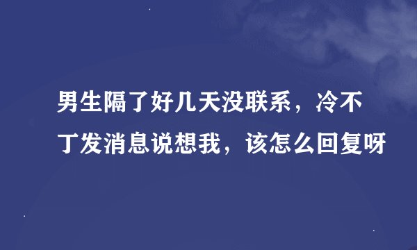 男生隔了好几天没联系，冷不丁发消息说想我，该怎么回复呀