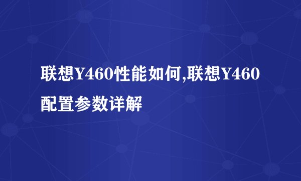 联想Y460性能如何,联想Y460配置参数详解