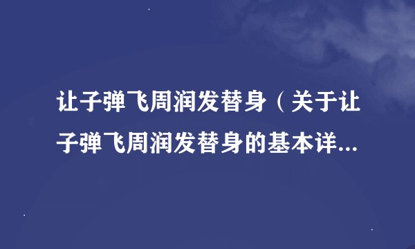 让子弹飞周润发替身（关于让子弹飞周润发替身的基本详情介绍）