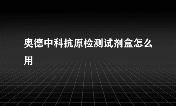 奥德中科抗原检测试剂盒怎么用