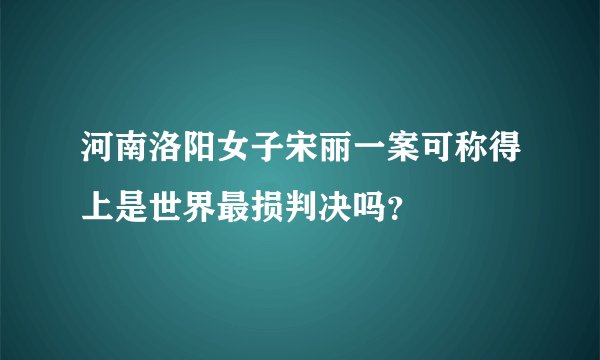 河南洛阳女子宋丽一案可称得上是世界最损判决吗？