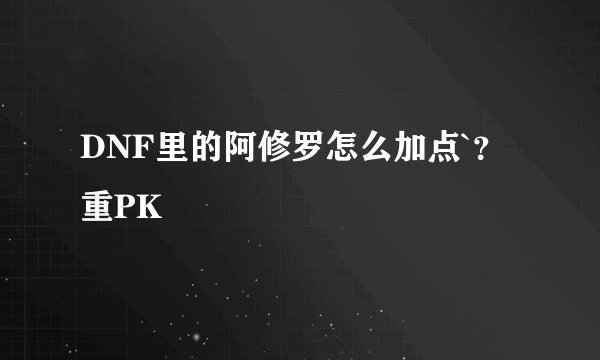 DNF里的阿修罗怎么加点`？重PK