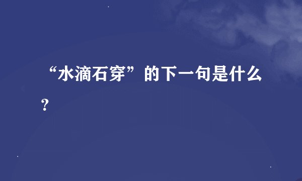 “水滴石穿”的下一句是什么？
