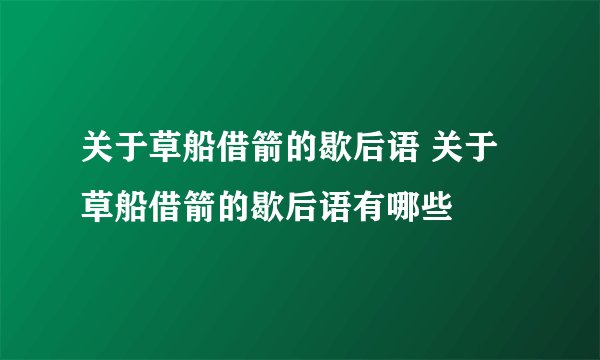 关于草船借箭的歇后语 关于草船借箭的歇后语有哪些