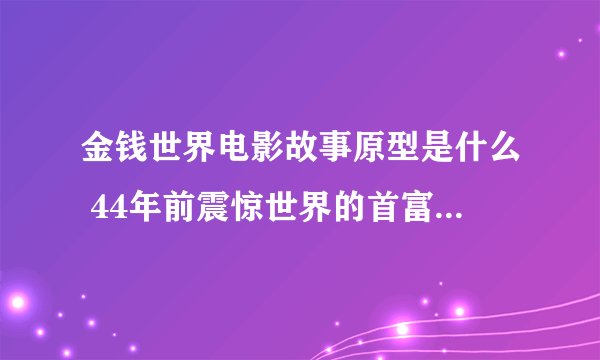 金钱世界电影故事原型是什么 44年前震惊世界的首富家族绑架案