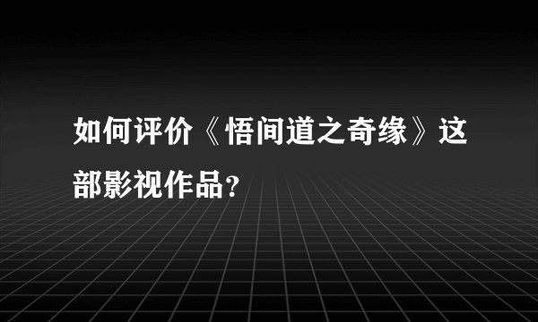 如何评价《悟间道之奇缘》这部影视作品？