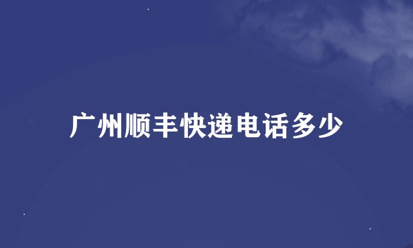 广州顺丰快递电话多少