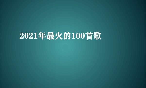 2021年最火的100首歌