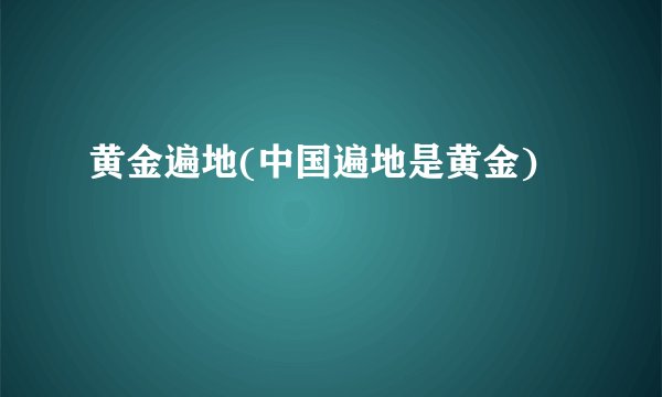 黄金遍地(中国遍地是黄金)