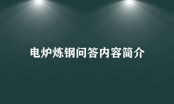 电炉炼钢问答内容简介