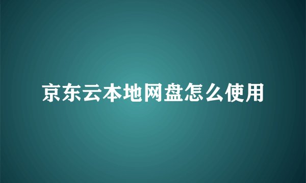 京东云本地网盘怎么使用