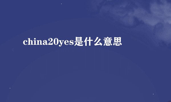 china20yes是什么意思