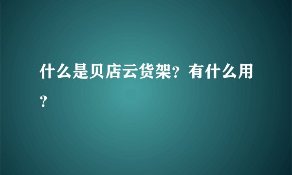 什么是贝店云货架？有什么用？