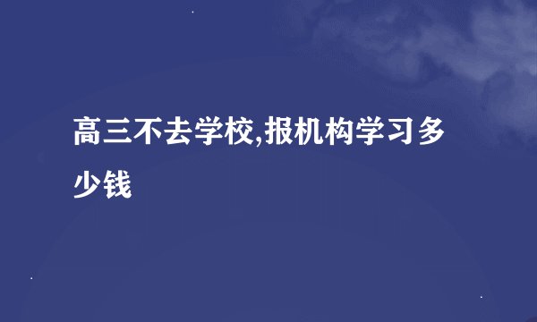 高三不去学校,报机构学习多少钱
