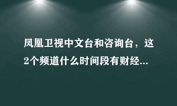 凤凰卫视中文台和咨询台，这2个频道什么时间段有财经股票类节目