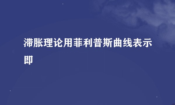 滞胀理论用菲利普斯曲线表示即