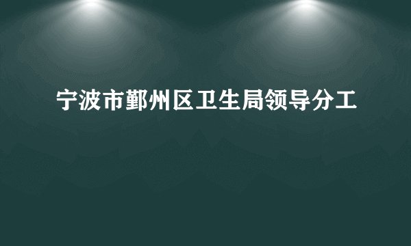 宁波市鄞州区卫生局领导分工