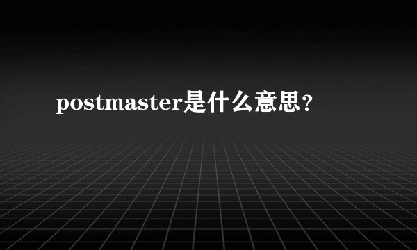 postmaster是什么意思？