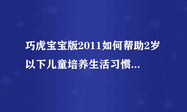 巧虎宝宝版2011如何帮助2岁以下儿童培养生活习惯和语言发展？