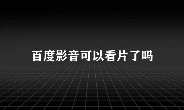 百度影音可以看片了吗