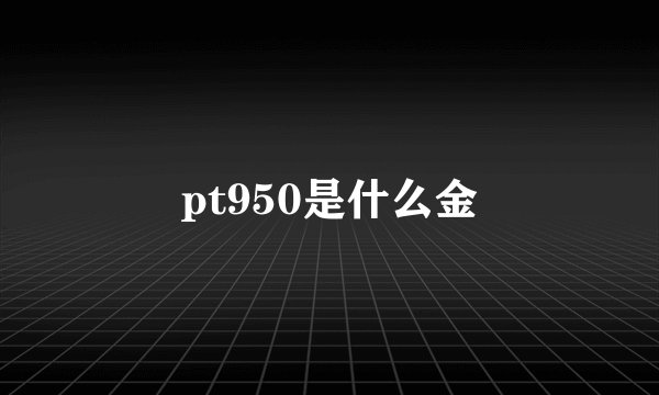 pt950是什么金