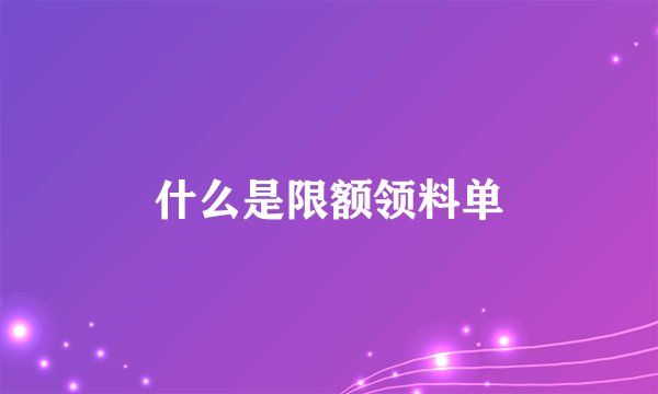 什么是限额领料单