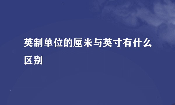 英制单位的厘米与英寸有什么区别