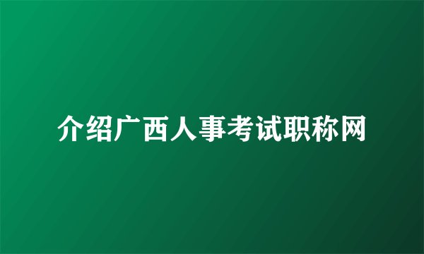 介绍广西人事考试职称网