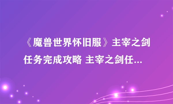 《魔兽世界怀旧服》主宰之剑任务完成攻略 主宰之剑任务怎么做