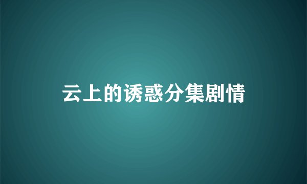 云上的诱惑分集剧情