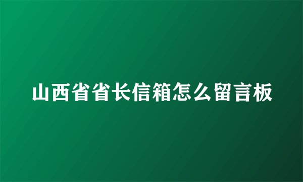 山西省省长信箱怎么留言板