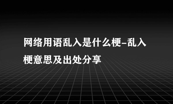 网络用语乱入是什么梗-乱入梗意思及出处分享