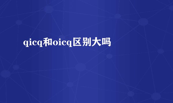 qicq和oicq区别大吗