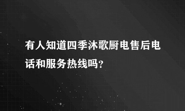 有人知道四季沐歌厨电售后电话和服务热线吗？